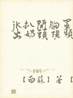 jk扒开胸罩露出奶头视频