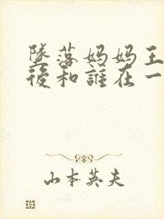 坠落妈妈王叔最后和谁在一起了