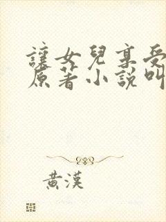让女儿享受快乐原著小说叫什么名字