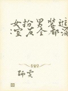 女扮男装进男寝:室友全都沦陷了