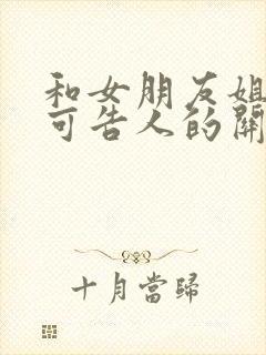 和女朋友姐姐不可告人的关系