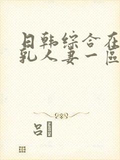 日韩综合在线超乳人妻一区