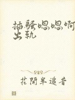 插骚嗯嗯啊啊强出轨
