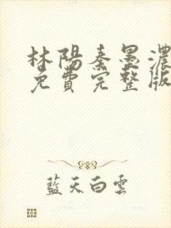 林阳秦墨浓小说免费完整版简介