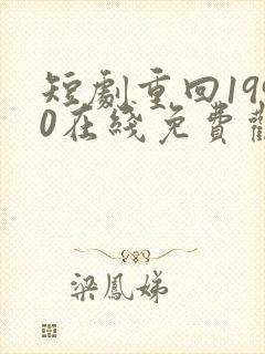 短剧重回1990在线免费观看