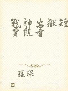 战神出狱短剧免费观看