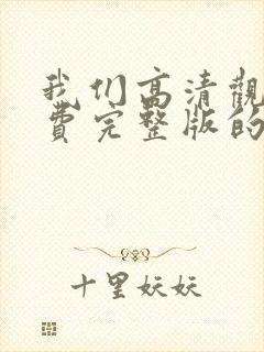 我们高清观看免费完整版的
