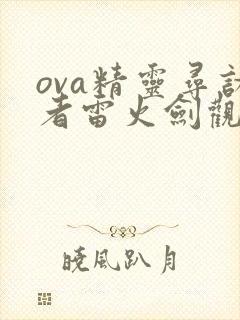 ova精灵寻访者雷火剑观看