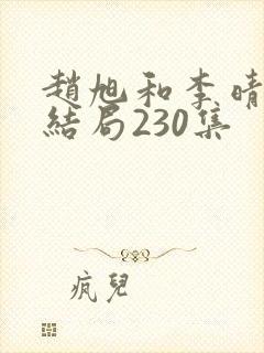 赵旭和李晴晴大结局230集