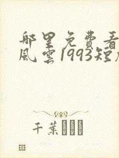 哪里免费看重回风云1993短剧