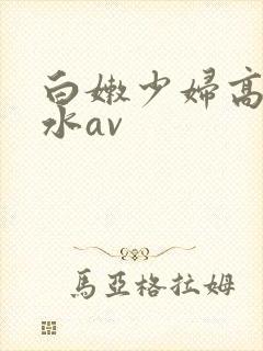 白嫩少妇高潮喷水av