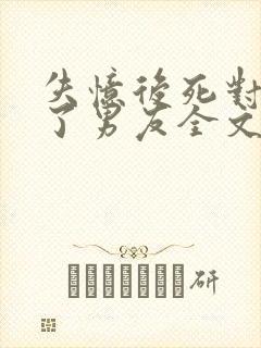 失忆后死对头成了男友全文免费阅读