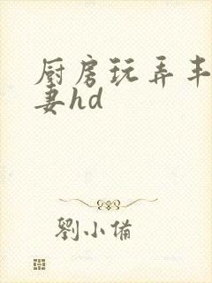 厨房玩弄丰满人妻hd