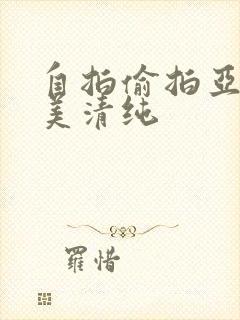 自拍偷拍亚洲欧美清纯