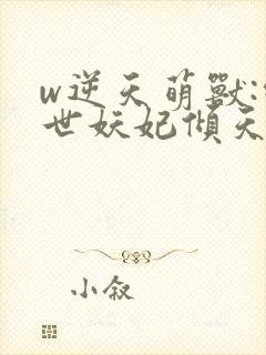 w逆天萌兽:绝世妖妃倾天下》小说