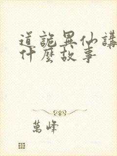 道诡异仙讲了个什么故事