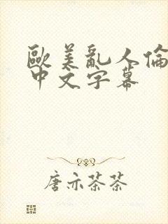 欧美乱人伦人妻中文字幕