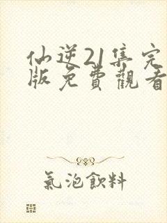 仙逆21集完整版免费观看高清