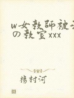 w女教师被淫辱の教室xxx