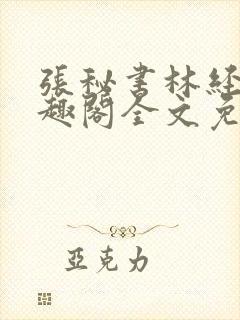 张秘书林经理笔趣阁全文免费阅读