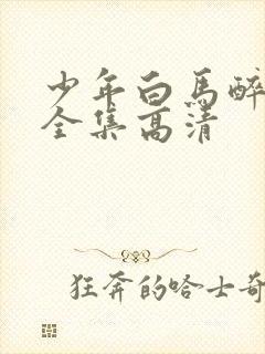 少年白马醉春风全集高清