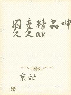 国产精品呻吟久久久av