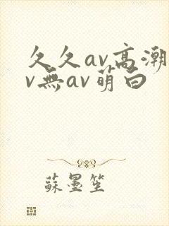 久久av高潮av无av萌白