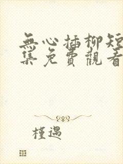 无心插柳短剧全集免费观看
