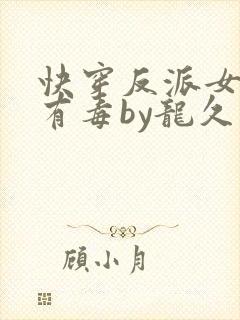 快穿反派女配你有毒by龙久爷