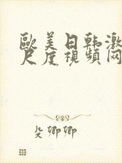 欧美日韩激情大尺度视频网站