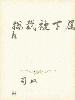 总裁被下属调教h