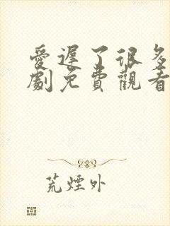 爱迟了很多年短剧免费观看全集