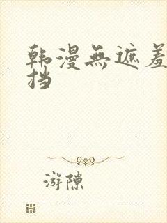 韩漫无遮羞无遮挡