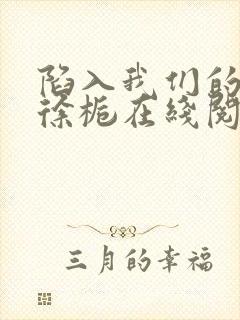 陷入我们的热恋徐栀在线阅读全文免费