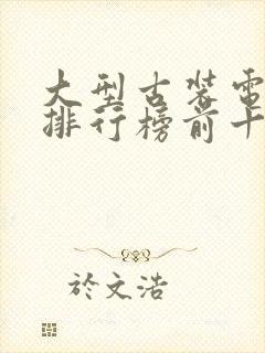 大型古装电视剧排行榜前十名