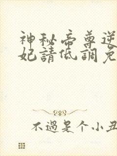 神秘帝尊逆天狂妃请低调免费阅读