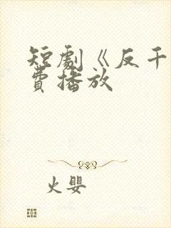 短剧《反千》免费播放