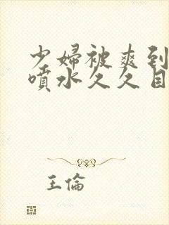 少妇被爽到高潮喷水久久目像封面