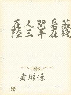 在人间采薇养父陆三平在线阅读