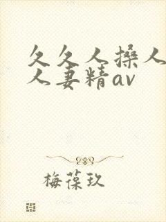 久久人搡人人玩人妻精av
