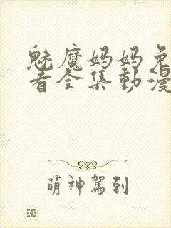 魅魔妈妈免费观看全集动漫