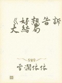 《好想告诉你》大结局