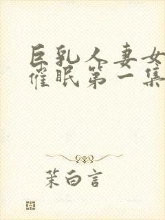 巨乳人妻女教师催眠第一集
