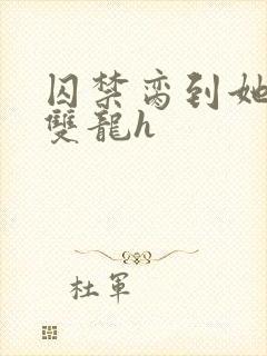 囚禁脔到她哭h双龙h封面