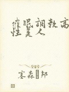 催眠调教高冷双性美人