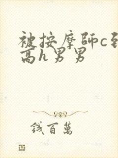 被按摩师c到爽高h男男