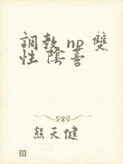 调教 np 双性 阴蒂