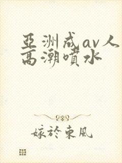 亚洲成av人片高潮喷水封面