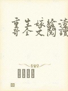 重生嫁给渣男他哥全文阅读