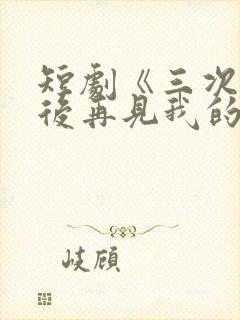 短剧《三次原谅后再见我的爱》全集
